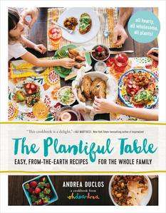 The Plantiful Table Easy, From–the–Earth Recipes for the Whole Family