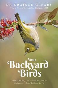 Your Backyard Birds Understanding the Behaviours, Habits and Needs of Our Brilliant Birds