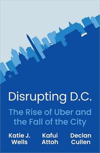Disrupting D.C. The Rise of Uber and the Fall of the City