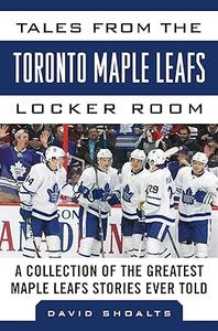 Tales from the Toronto Maple Leafs Locker Room A Collection of the Greatest Maple Leafs Stories Ever Told (2024)
