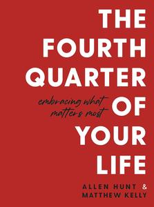 The Fourth Quarter of Your Life Embracing What Matters Most