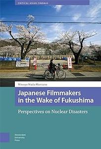 Japanese Filmmakers in the Wake of Fukushima Perspectives on Nuclear Disasters