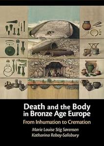 Death and the Body in Bronze Age Europe From Inhumation to Cremation