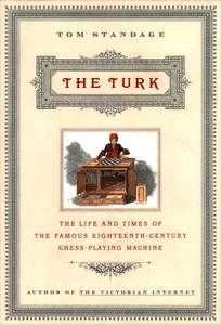 The Turk The Life and Times of the Famous Eighteenth–Century Chess–Playing Machine