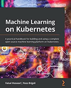 Machine Learning on Kubernetes A practical handbook for building and using a complete open source machine learning (2024)