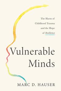 Vulnerable Minds The Harm of Childhood Trauma and the Hope of Resilience