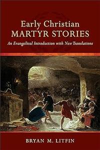 Early Christian Martyr Stories An Evangelical Introduction with New Translations