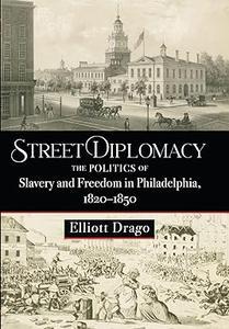 Street Diplomacy The Politics of Slavery and Freedom in Philadelphia, 1820-1850