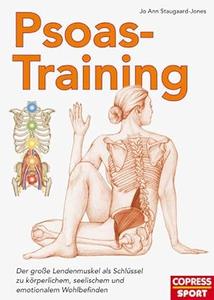 Psoas–Training Der große Lendenmuskel als Schlüssel zu körperlichem, seelischem und emotionalem Wohlbefinden