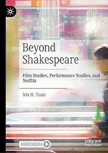Beyond Shakespeare Film Studies, Performance Studies, and Netflix