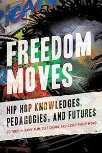 Freedom Moves Hip Hop Knowledges, Pedagogies, and Futures (California Series in Hip Hop Studies)