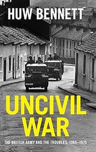 Uncivil War The British Army and the Troubles, 1966–1975