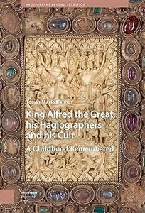 King Alfred the Great, his Hagiographers and his Cult A Childhood Remembered