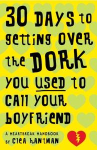 30 Days to Getting over the Dork You Used to Call Your Boyfriend A Heartbreak Handbook