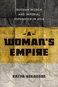 A Woman's Empire Russian Women and Imperial Expansion in Asia