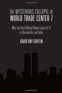 The Mysterious Collapse of World Trade Center 7 Why the Official Final Report about 911 is Unscientific and False