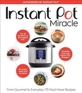 Instant Pot Miracle From Gourmet to Everyday, 175 Must–Have Recipes (2024)
