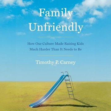 Family Unfriendly: How Our Culture Made Raising Kids Much Harder than It Needs to Be [Audiobook]