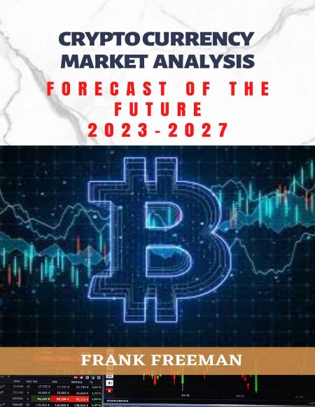 CRYPTOCURRENCY MARKET ANALYSIS; FORECAST OF THE FUTURE (2023--2027) by FRANK FREEMAN 98bce546aebca52883cfac7a9e20e2a1