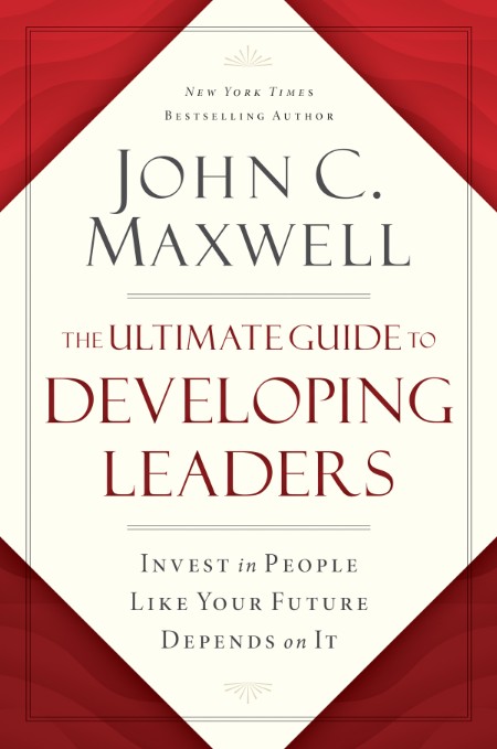 The Ultimate Guide to Developing Leaders by John C. Maxwell