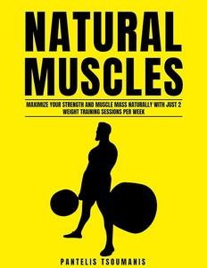 Natural Muscles: Maximize Your Strength and Muscle Mass Naturally with Just 2 Weight Training Sessions per Week