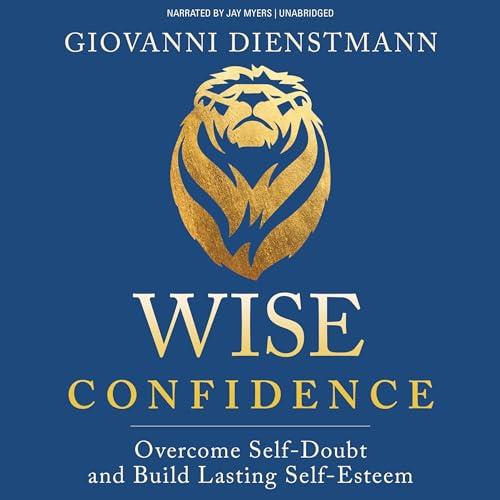 Wise Confidence Overcome Self–Doubt and Build Lasting Self–Esteem [Audiobook]