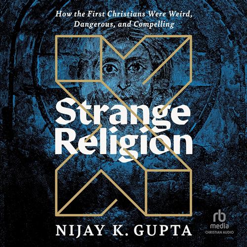 Strange Religion How the First Christians Were Weird, Dangerous, and Compelling [Audiobook]