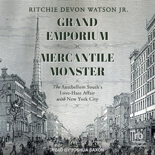 Grand Emporium, Mercantile Monster The Antebellum South's Love–Hate Affair With New York City [Audiobook]
