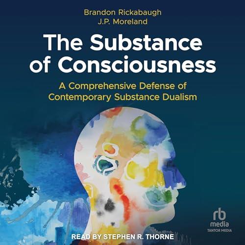 The Substance of Consciousness A Comprehensive Defense of Contemporary Substance Dualism [Audiobook]