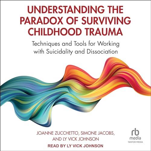 Understanding the Paradox of Surviving Childhood Trauma [Audiobook]