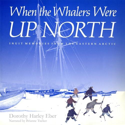 When the Whalers Were Up North Inuit Memories from the Eastern Arctic [Audiobook]
