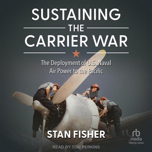 Sustaining the Carrier War The Deployment of U.S. Naval Air Power to the Pacific [Audiobook]