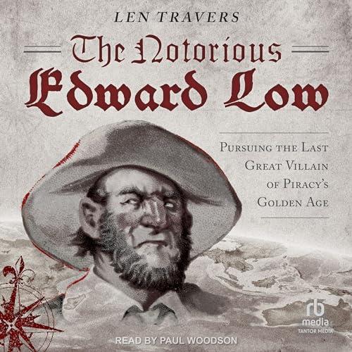 The Notorious Edward Low Pursuing the Last Great Villain of Piracy's Golden Age [Audiobook]