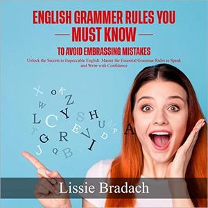 English Grammar Rules You Must Know to Avoid Embarrassing Mistakes Unlock the Secrets to Impeccable English [Audiobook]