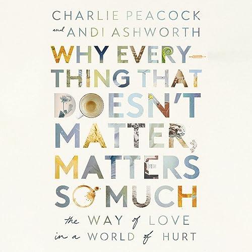 Why Everything That Doesn’t Matter, Matters So Much The Way of Love in a World of Hurt [Audiobook]