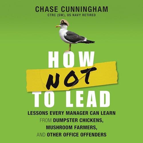 How Not to Lead Lessons Every Manager Can Learn from Dumpster Chickens, Mushroom Farmers, Other Office Offenders [Audiobook]