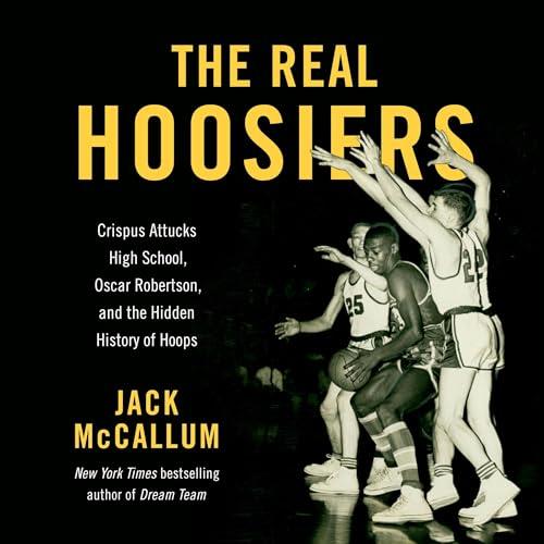 The Real Hoosiers Crispus Attucks High School, Oscar Robertson, and the Hidden History of Hoops [Audiobook]