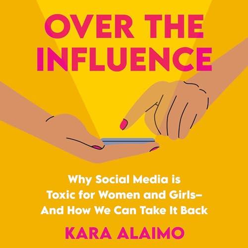 Over the Influence Why Social Media is Toxic for Women and Girls – And How We Can Take it Back [Audiobook]