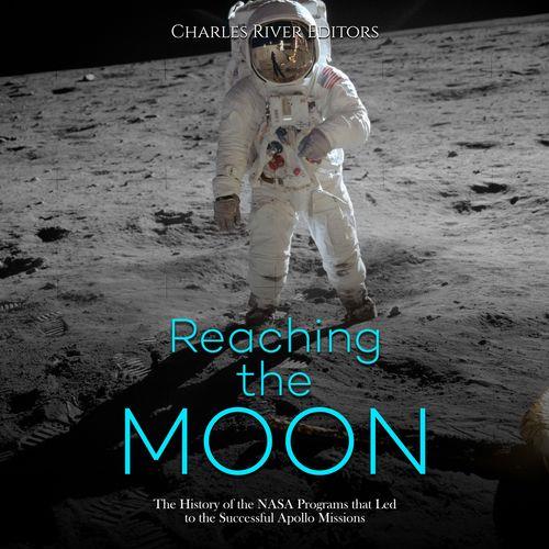 Reaching the Moon The History of the NASA Programs that Led to the Successful Apollo Missions [Audiobook]