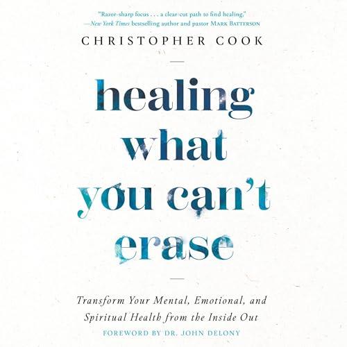 Healing What You Can't Erase Transform Your Mental, Emotional, and Spiritual Health from the Inside Out [Audiobook]