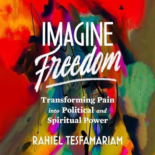 Imagine Freedom Transforming Pain into Political and Spiritual Power [Audiobook]