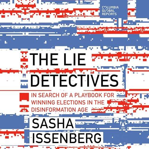 The Lie Detectives In Search of a Playbook for Winning Elections in the Disinformation Age [Audiobook]