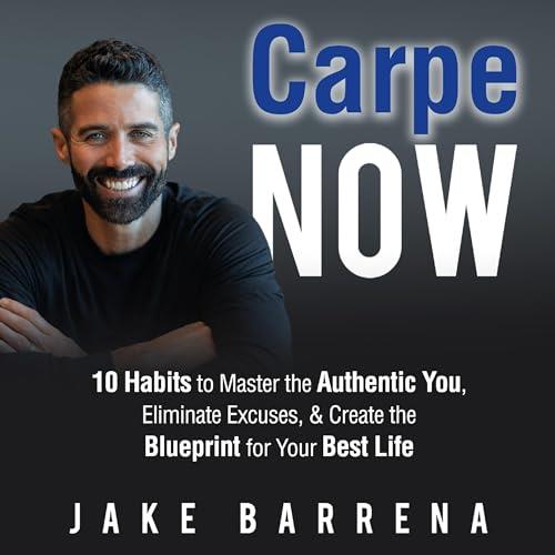 Carpe NOW 10 Habits to Master the Authentic You, Eliminate Excuses, & Create the Blueprint for Your Best Life [Audiobook]