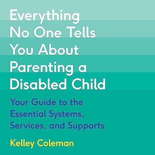 Everything No One Tells You About Parenting a Disabled Child Your Guide to the Essential Systems Services Supports [Audiobook]