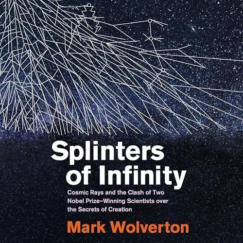 Splinters of Infinity Cosmic Rays and the Clash of Two Nobel Prize–Winning Scientists over the Secrets of Creation [Audiobook]