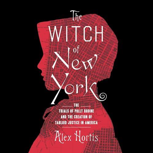 The Witch of New York The Trials of Polly Bodine and the Cursed Birth of Tabloid Justice [Audiobook]