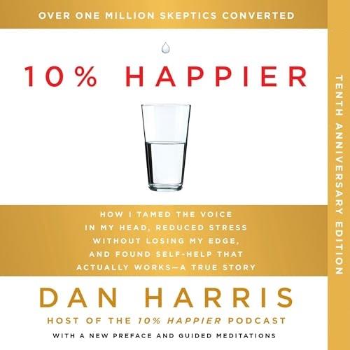 10% Happier (10th Anniversary) How I Tamed the Voice in My Head, Reduced Stress Without Losing My Edge, and Found [Audiobook]
