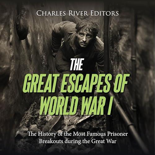 The Great Escapes of World War I The History of the Most Famous Prisoner Breakouts during the Great War [Audiobook]