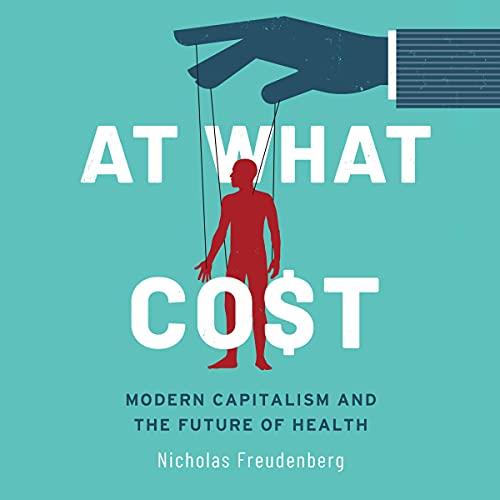 At What Cost (1st Edition) Modern Capitalism and the Future of Health [Audiobook] (2024)