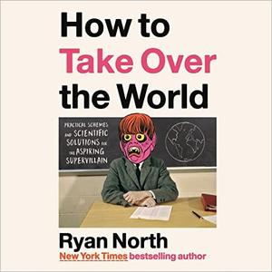 How to Take Over the World Practical Schemes and Scientific Solutions for the Aspiring Supervillain [Audiobook]